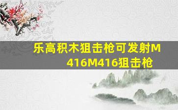 乐高积木狙击枪可发射M 416M416狙击枪